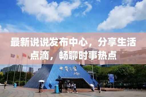 最新说说发布中心，分享生活点滴，畅聊时事热点