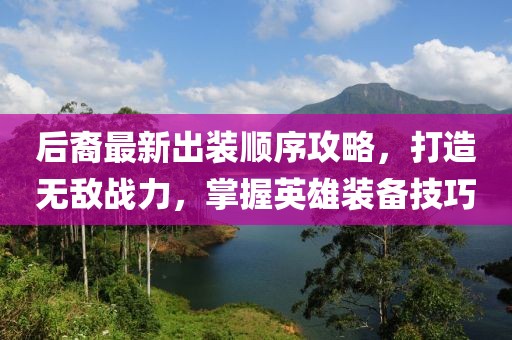 后裔最新出装顺序攻略，打造无敌战力，掌握英雄装备技巧