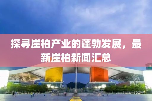 探寻崖柏产业的蓬勃发展，最新崖柏新闻汇总