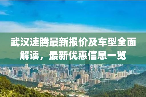 武汉速腾最新报价及车型全面解读，最新优惠信息一览