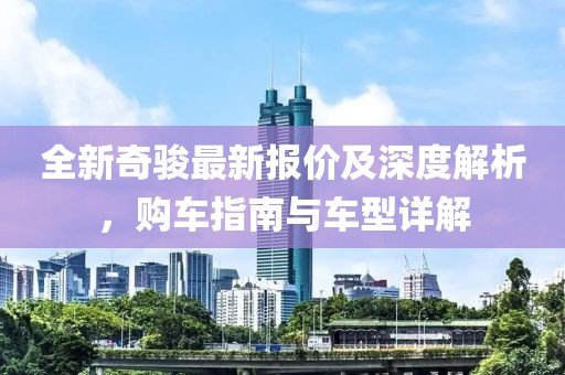 全新奇骏最新报价及深度解析，购车指南与车型详解