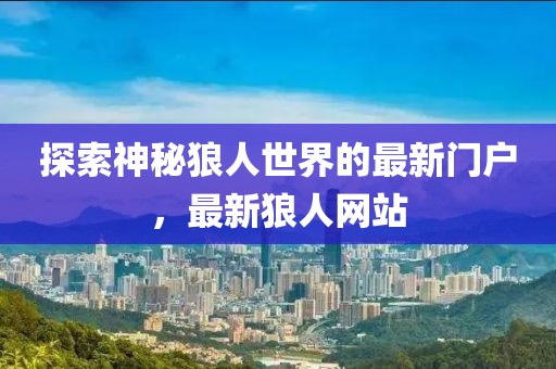 探索神秘狼人世界的最新门户，最新狼人网站