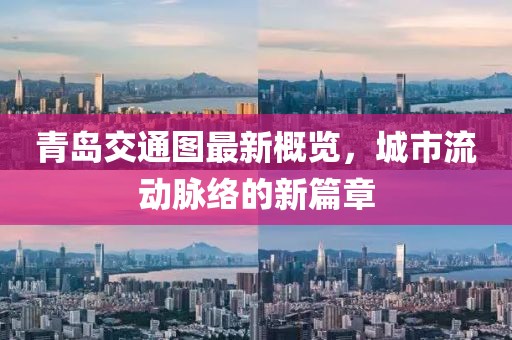 青岛交通图最新概览，城市流动脉络的新篇章