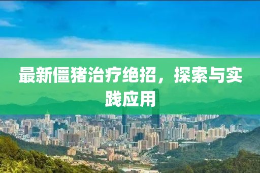 最新僵猪治疗绝招，探索与实践应用