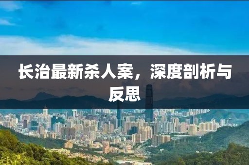 长治最新杀人案，深度剖析与反思