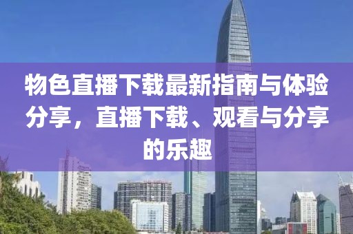 物色直播下载最新指南与体验分享，直播下载、观看与分享的乐趣