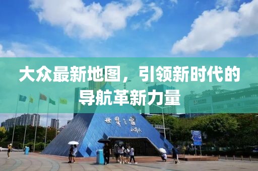 大众最新地图，引领新时代的导航革新力量