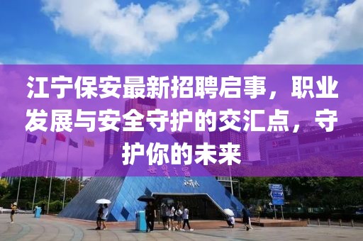 江宁保安最新招聘启事，职业发展与安全守护的交汇点，守护你的未来
