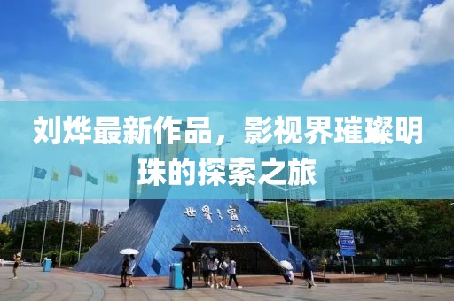 刘烨最新作品，影视界璀璨明珠的探索之旅