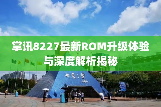 掌讯8227最新ROM升级体验与深度解析揭秘