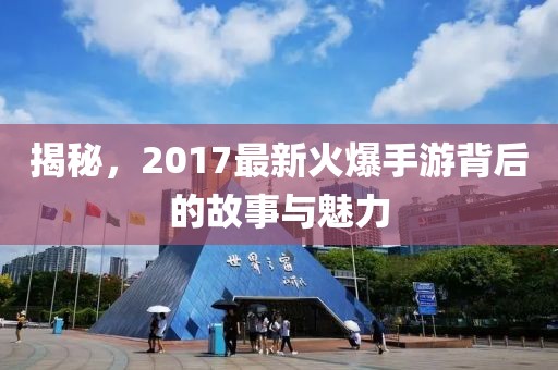 揭秘，2017最新火爆手游背后的故事与魅力