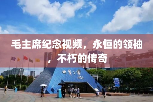 毛主席纪念视频，永恒的领袖，不朽的传奇