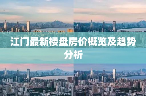 江门最新楼盘房价概览及趋势分析