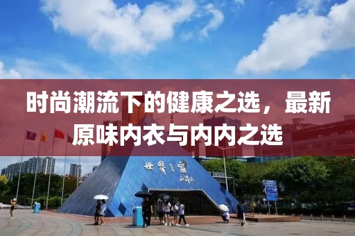 时尚潮流下的健康之选，最新原味内衣与内内之选