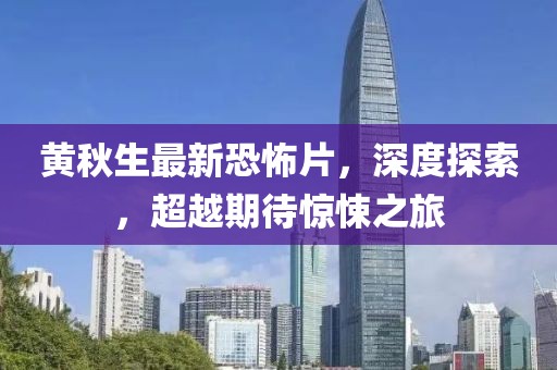 黄秋生最新恐怖片，深度探索，超越期待惊悚之旅