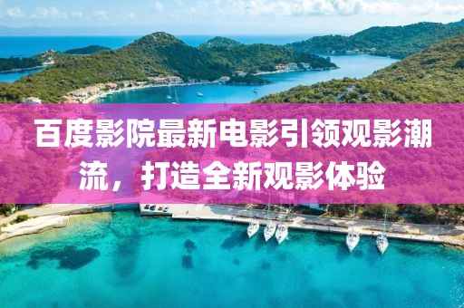 百度影院最新电影引领观影潮流，打造全新观影体验