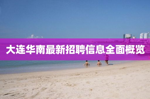 大连华南最新招聘信息全面概览