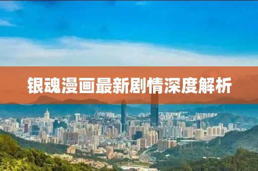 银魂漫画最新剧情深度解析