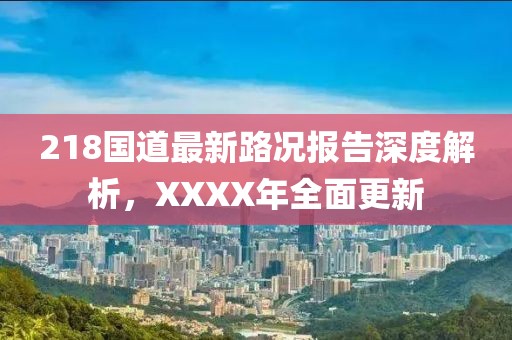 218国道最新路况报告深度解析，XXXX年全面更新