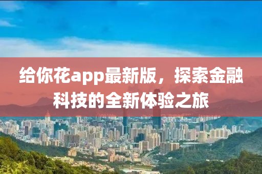 给你花app最新版，探索金融科技的全新体验之旅