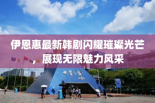 伊恩惠最新韩剧闪耀璀璨光芒，展现无限魅力风采