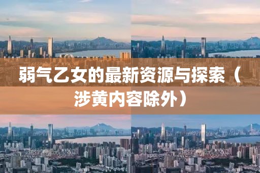 弱气乙女的最新资源与探索（涉黄内容除外）