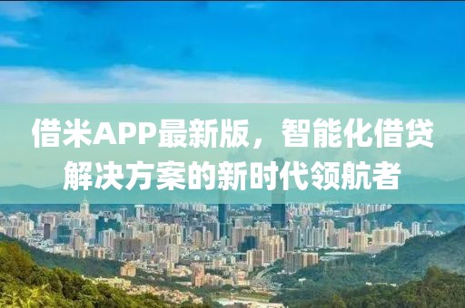 借米APP最新版，智能化借贷解决方案的新时代领航者