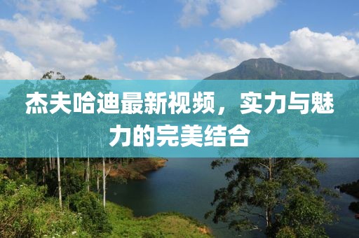杰夫哈迪最新视频，实力与魅力的完美结合