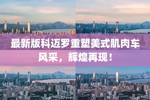 最新版科迈罗重塑美式肌肉车风采，辉煌再现！