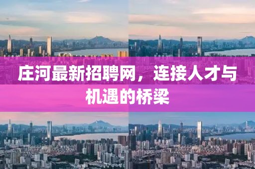庄河最新招聘网，连接人才与机遇的桥梁