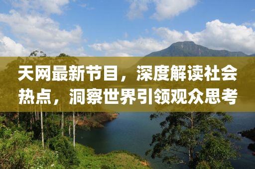 天网最新节目，深度解读社会热点，洞察世界引领观众思考