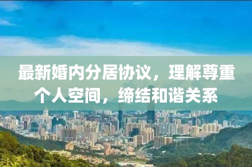 最新婚内分居协议，理解尊重个人空间，缔结和谐关系