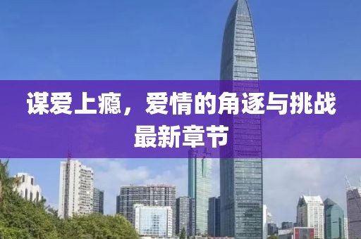 谋爱上瘾，爱情的角逐与挑战最新章节
