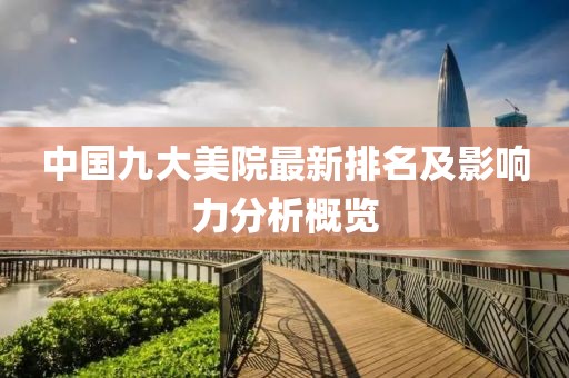 中国九大美院最新排名及影响力分析概览