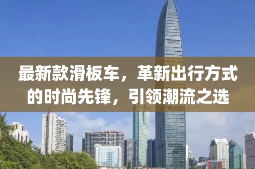 最新款滑板车，革新出行方式的时尚先锋，引领潮流之选