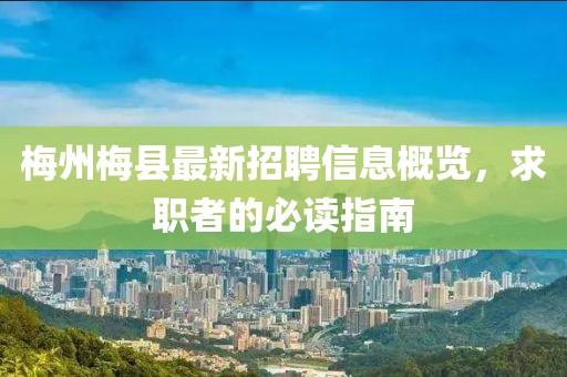 梅州梅县最新招聘信息概览，求职者的必读指南