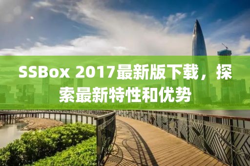 SSBox 2017最新版下载，探索最新特性和优势