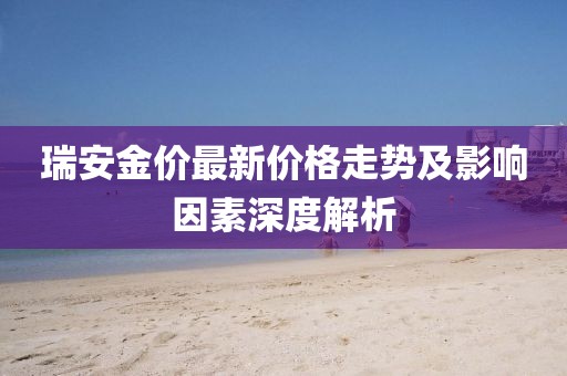 瑞安金价最新价格走势及影响因素深度解析