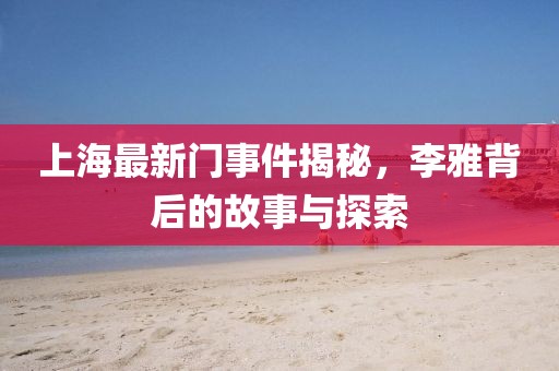 上海最新门事件揭秘，李雅背后的故事与探索