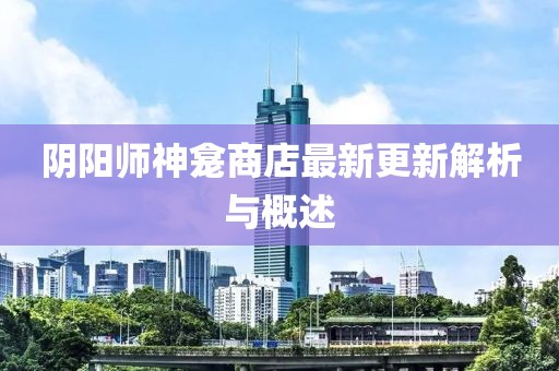 阴阳师神龛商店最新更新解析与概述
