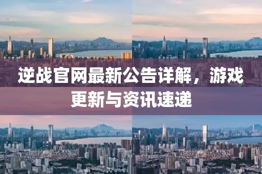 逆战官网最新公告详解，游戏更新与资讯速递