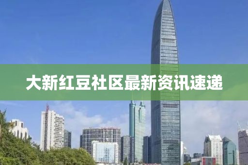 大新红豆社区最新资讯速递