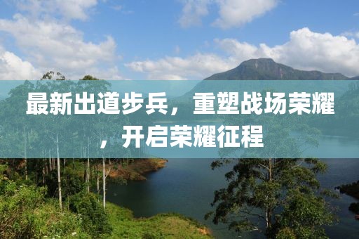最新出道步兵，重塑战场荣耀，开启荣耀征程