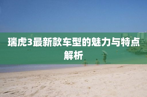 瑞虎3最新款车型的魅力与特点解析