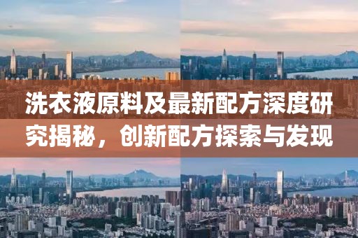 洗衣液原料及最新配方深度研究揭秘，创新配方探索与发现
