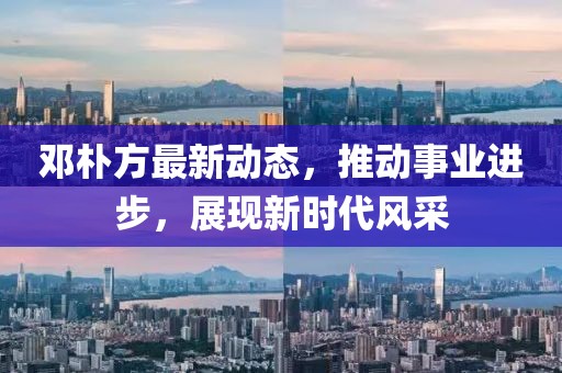邓朴方最新动态，推动事业进步，展现新时代风采