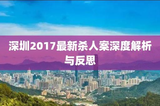深圳2017最新杀人案深度解析与反思