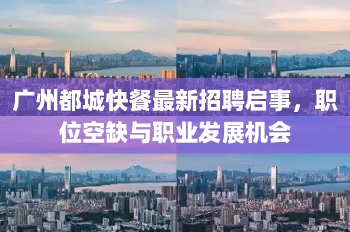 广州都城快餐最新招聘启事，职位空缺与职业发展机会