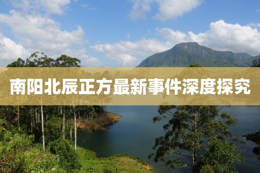 南阳北辰正方最新事件深度探究