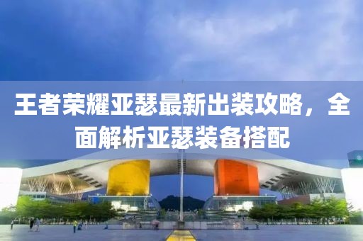 王者荣耀亚瑟最新出装攻略，全面解析亚瑟装备搭配